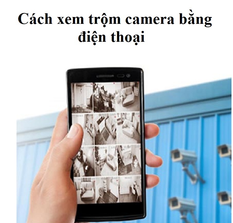 Cách xem trộm camera bằng điện thoại